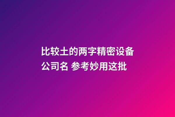 比较土的两字精密设备公司名 参考妙用这批-第1张-公司起名-玄机派